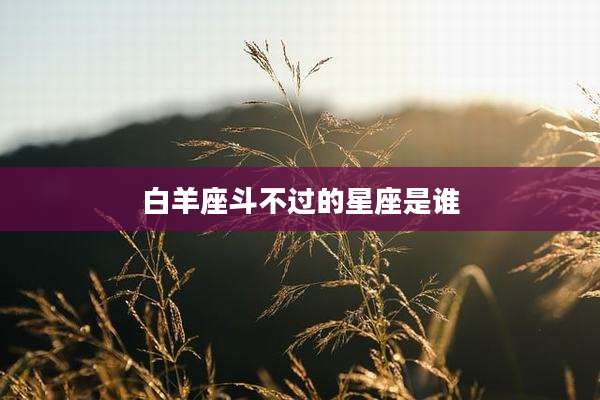 白羊座斗不过的星座是谁