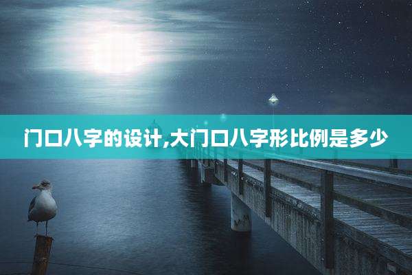 门口八字的设计,大门口八字形比例是多少
