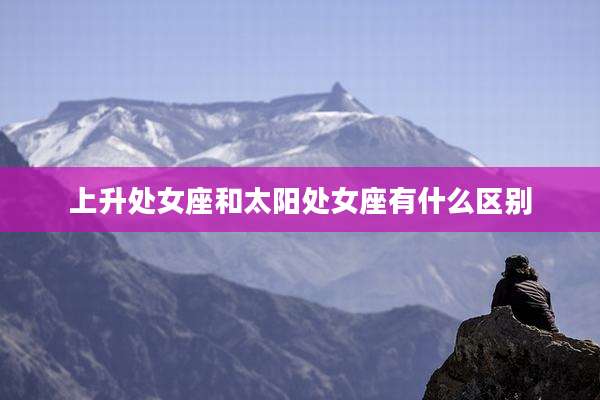 上升处女座和太阳处女座有什么区别