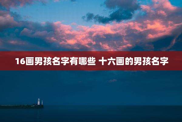 16画男孩名字有哪些 十六画的男孩名字