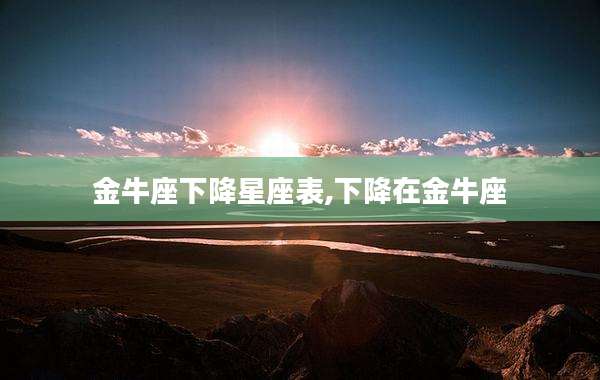 金牛座下降星座表,下降在金牛座