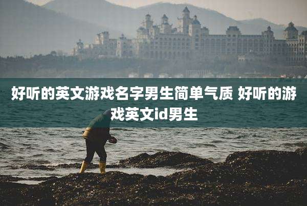 好听的英文游戏名字男生简单气质 好听的游戏英文id男生