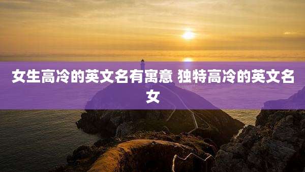 女生高冷的英文名有寓意 独特高冷的英文名女
