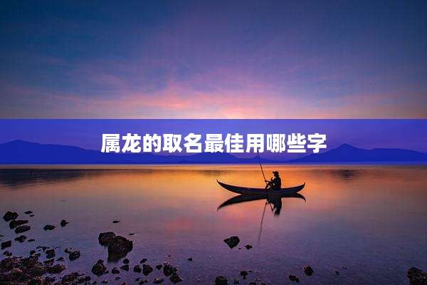 属龙的取名最佳用哪些字