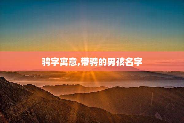 骋字寓意,带骋的男孩名字