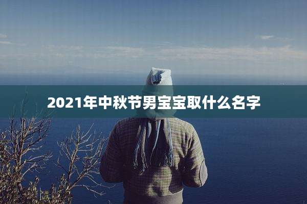 2021年中秋节男宝宝取什么名字