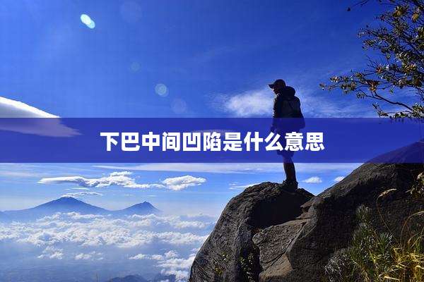 下巴中间凹陷是什么意思