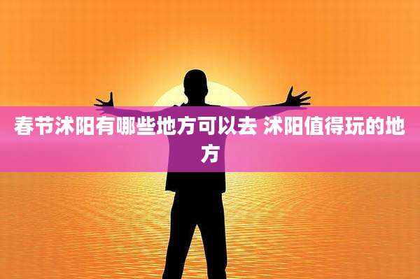 春节沭阳有哪些地方可以去 沭阳值得玩的地方