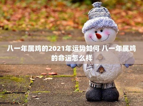 八一年属鸡的2021年运势如何 八一年属鸡的命运怎么样