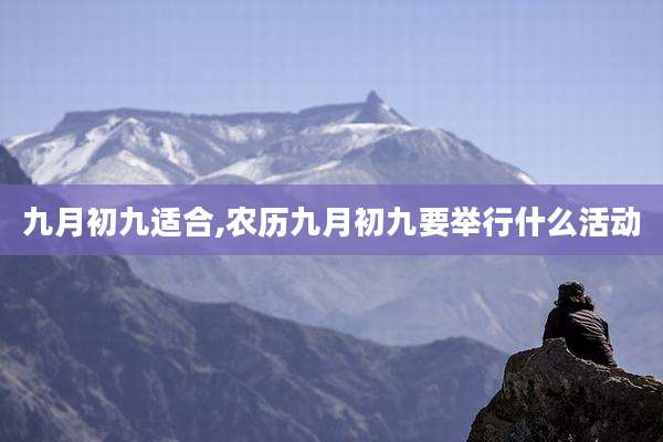 九月初九适合,农历九月初九要举行什么活动