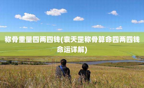 称骨重量四两四钱(袁天罡称骨算命四两四钱命运详解)