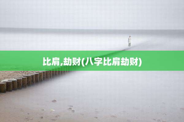 比肩,劫财(八字比肩劫财)