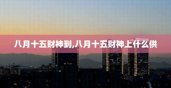 八月十五财神到,八月十五财神上什么供