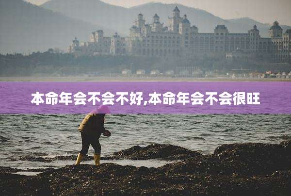 本命年会不会不好,本命年会不会很旺