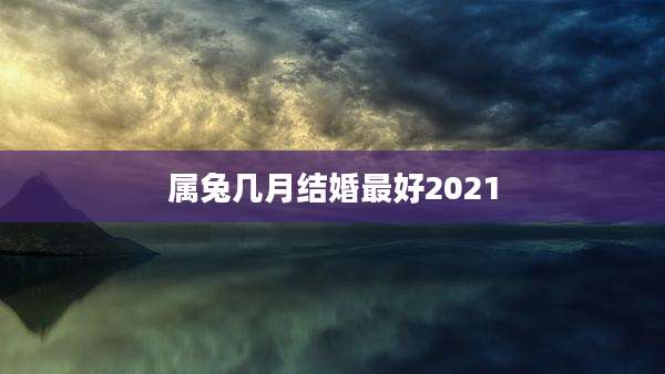 属兔几月结婚最好2021