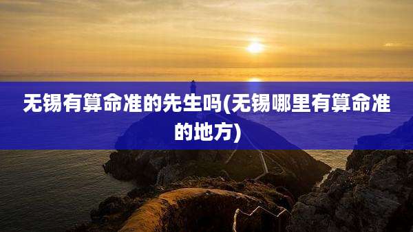 无锡有算命准的先生吗(无锡哪里有算命准的地方)