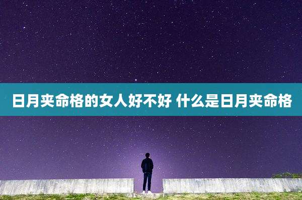 日月夹命格的女人好不好 什么是日月夹命格