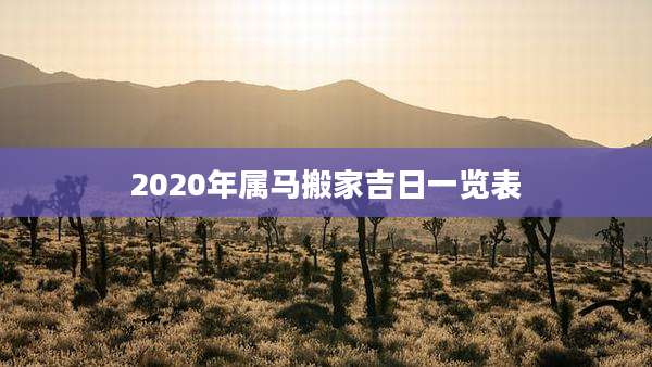 2020年属马搬家吉日一览表