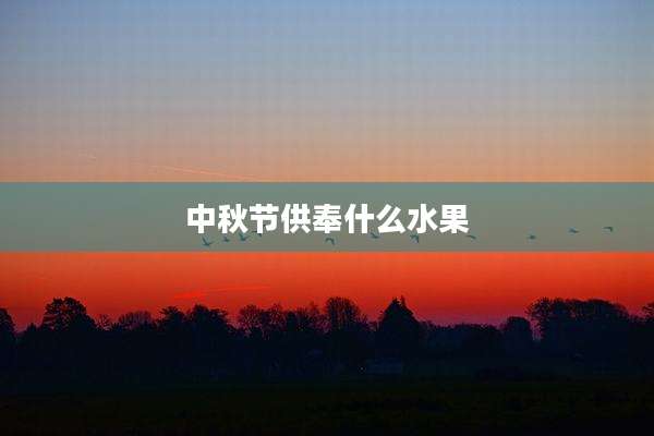 中秋节供奉什么水果