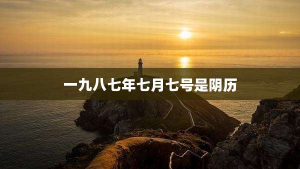 一九八七年七月七号是阴历