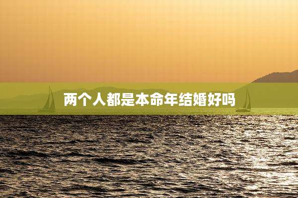 两个人都是本命年结婚好吗