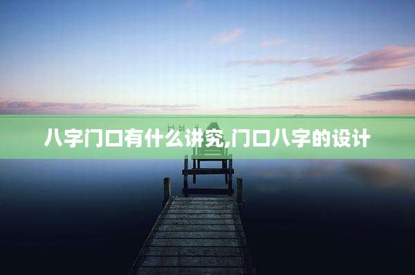 八字门口有什么讲究,门口八字的设计