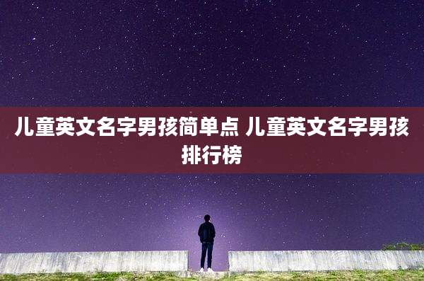 儿童英文名字男孩简单点 儿童英文名字男孩排行榜