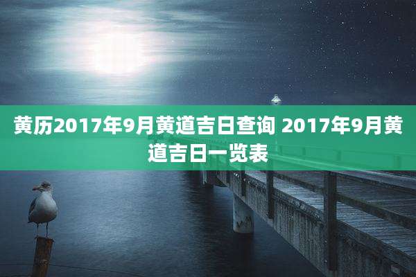 黄历2017年9月黄道吉日查询 2017年9月黄道吉日一览表