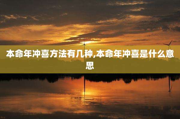本命年冲喜方法有几种,本命年冲喜是什么意思