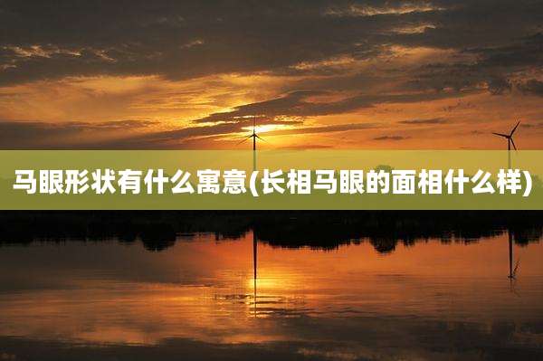 马眼形状有什么寓意(长相马眼的面相什么样)