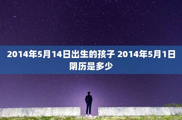 2014年5月14日出生的孩子 2014年5月1日阴历是多少