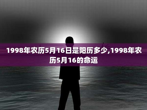 1998年农历5月16日是阳历多少,1998年农历5月16的命运