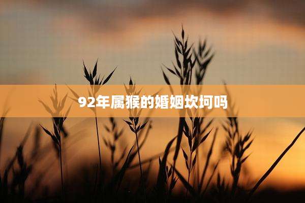 92年属猴的婚姻坎坷吗
