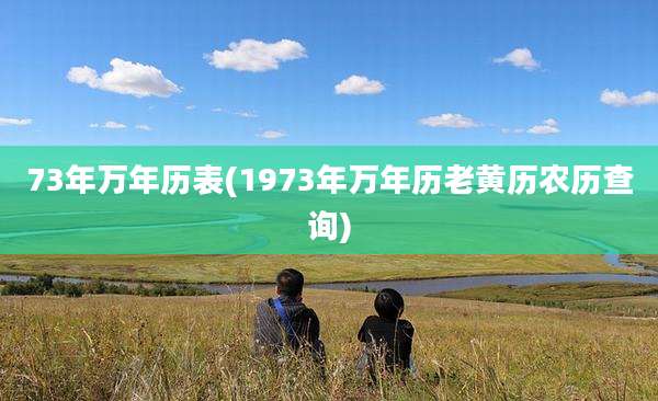 73年万年历表(1973年万年历老黄历农历查询)