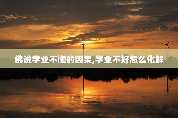佛说学业不顺的因果,学业不好怎么化解