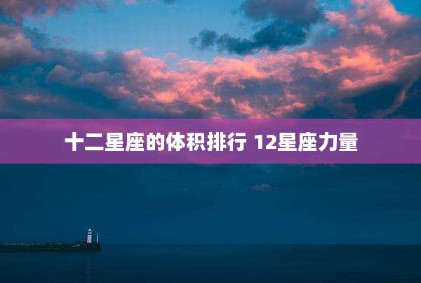 十二星座的体积排行 12星座力量