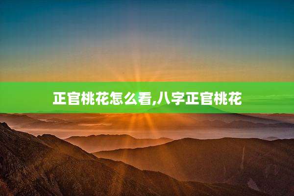 正官桃花怎么看,八字正官桃花