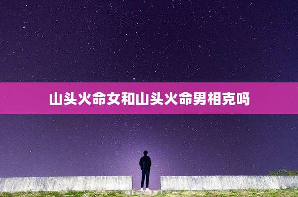山头火命女和山头火命男相克吗
