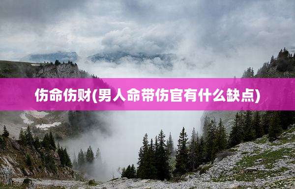伤命伤财(男人命带伤官有什么缺点)