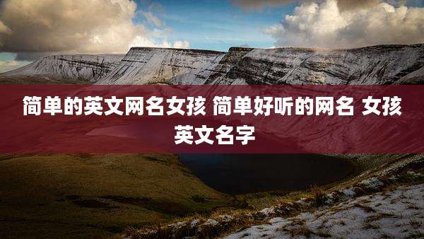 简单的英文网名女孩 简单好听的网名 女孩 英文名字