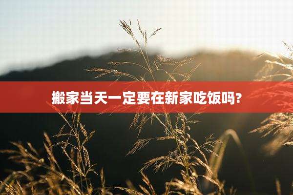搬家当天一定要在新家吃饭吗?