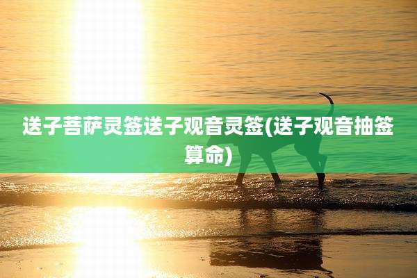 送子菩萨灵签送子观音灵签(送子观音抽签算命)