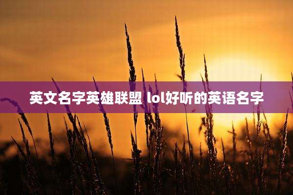 英文名字英雄联盟 lol好听的英语名字