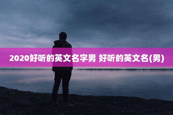 2020好听的英文名字男 好听的英文名(男)