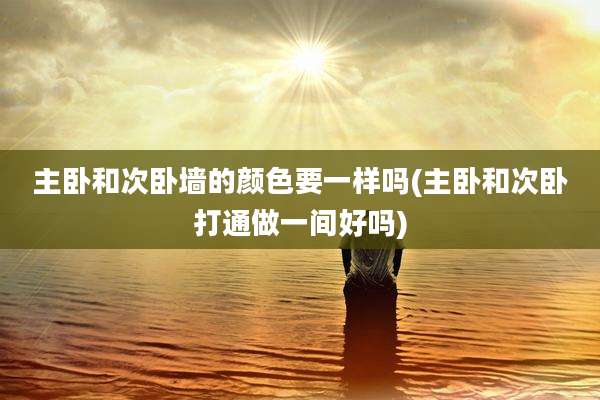 主卧和次卧墙的颜色要一样吗(主卧和次卧打通做一间好吗)
