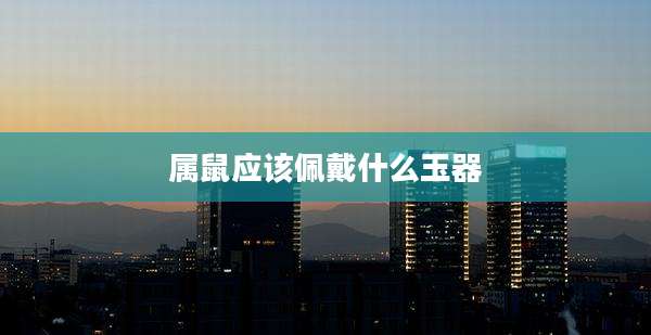属鼠应该佩戴什么玉器