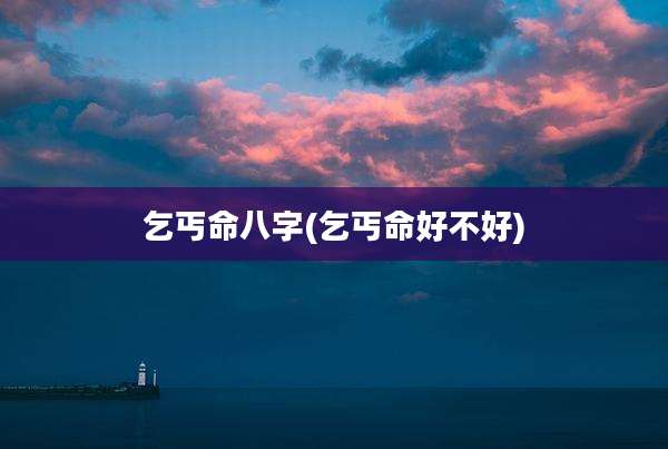 乞丐命八字(乞丐命好不好)
