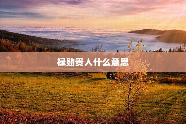 禄勋贵人什么意思
