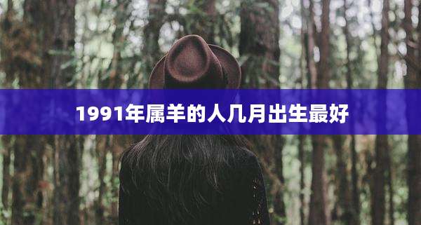 1991年属羊的人几月出生最好