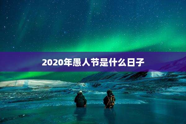 2020年愚人节是什么日子